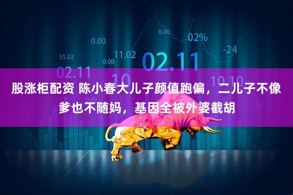 股涨柜配资 陈小春大儿子颜值跑偏，二儿子不像爹也不随妈，基因全被外婆截胡