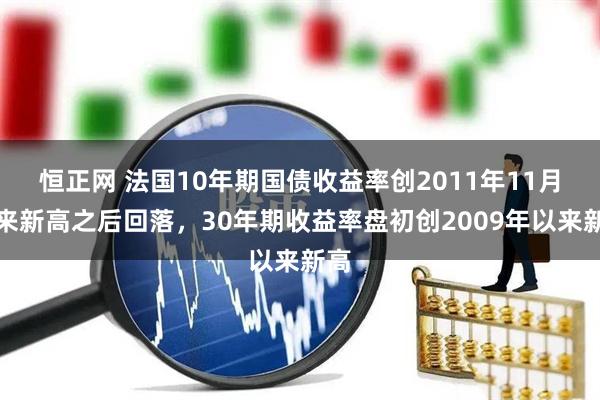 恒正网 法国10年期国债收益率创2011年11月以来新高之后回落，30年期收益率盘初创2009年以来新高