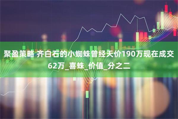 聚盈策略 齐白石的小蜘蛛曾经天价190万现在成交62万_喜蛛_价值_分之二