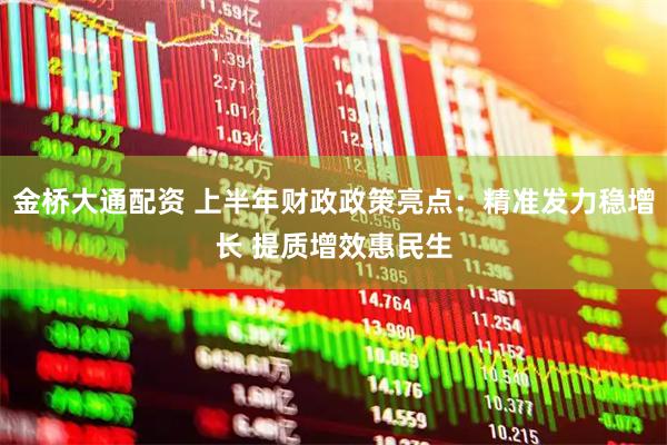 金桥大通配资 上半年财政政策亮点：精准发力稳增长 提质增效惠民生